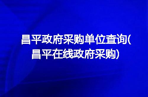 昌平政府采购单位查询(昌平在线政府采购)