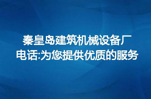 秦皇岛建筑机械设备厂电话:为您提供优质的服务