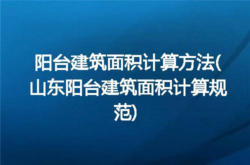 阳台建筑面积计算方法(山东阳台建筑面积计算规范)