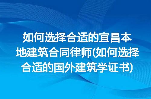 如何选择合适的宜昌本地建筑合同律师(如何选择合适的国外建筑学证书)