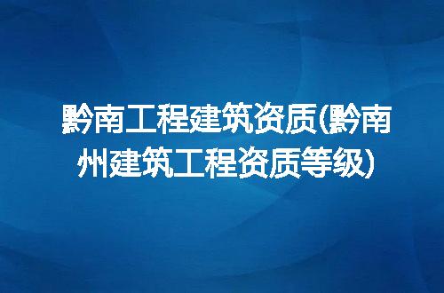 黔南工程建筑资质(黔南州建筑工程资质等级)