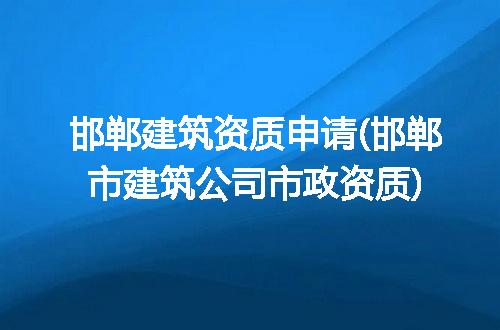 邯郸建筑资质申请(邯郸市建筑公司市政资质)