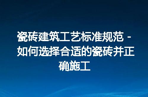 瓷砖建筑工艺标准规范 - 如何选择合适的瓷砖并正确施工