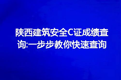 陕西建筑安全C证成绩查询:一步步教你快速查询