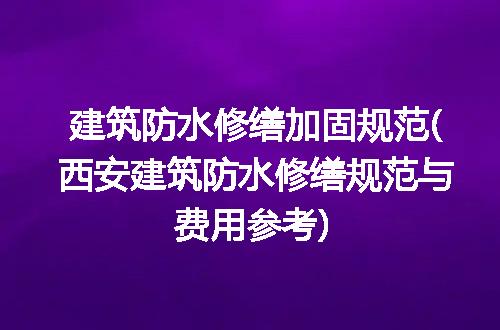 建筑防水修缮加固规范(西安建筑防水修缮规范与费用参考)