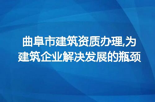 曲阜市建筑资质办理,为建筑企业解决发展的瓶颈