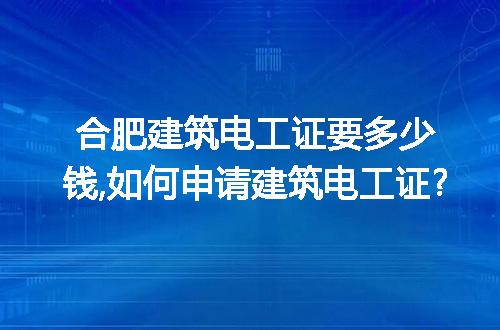 合肥建筑电工证要多少钱,如何申请建筑电工证?