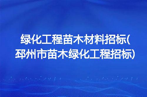 绿化工程苗木材料招标(邳州市苗木绿化工程招标)