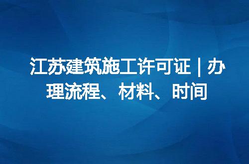 江苏建筑施工许可证 | 办理流程、材料、时间