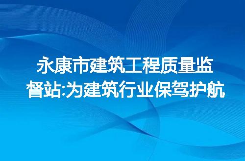 永康市建筑工程质量监督站:为建筑行业保驾护航