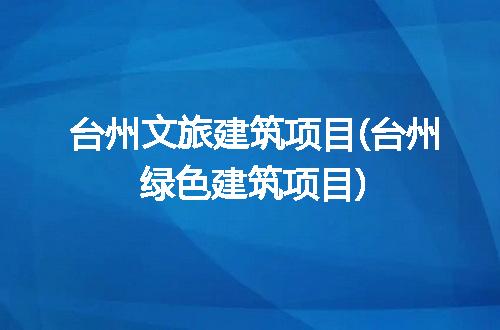 台州文旅建筑项目(台州绿色建筑项目)