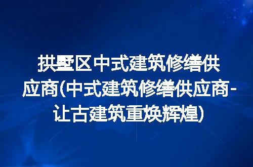 拱墅区中式建筑修缮供应商(中式建筑修缮供应商-让古建筑重焕辉煌)