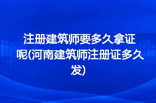 注册建筑师要多久拿证呢(河南建筑师注册证多久发)