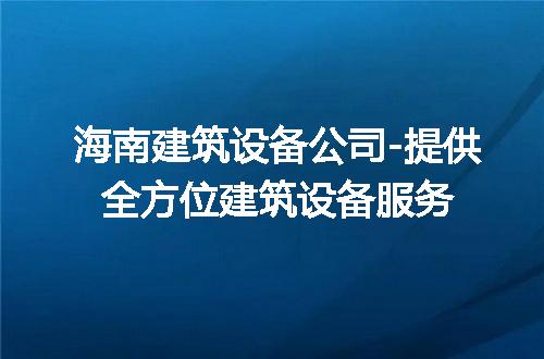 海南建筑设备公司-提供全方位建筑设备服务