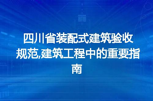 四川省装配式建筑验收规范,建筑工程中的重要指南