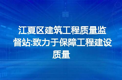 江夏区建筑工程质量监督站:致力于保障工程建设质量