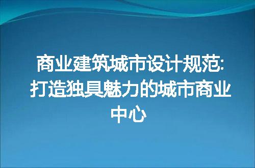 商业建筑城市设计规范:打造独具魅力的城市商业中心