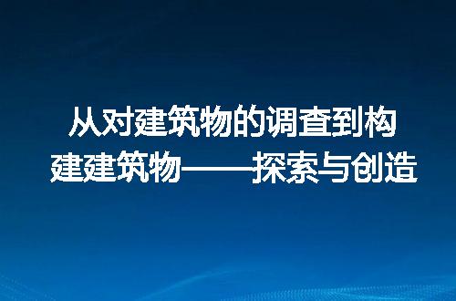 从对建筑物的调查到构建建筑物——探索与创造