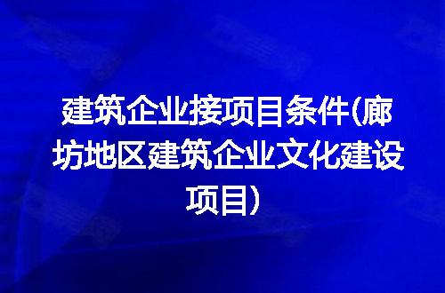 建筑企业接项目条件(廊坊地区建筑企业文化建设项目)