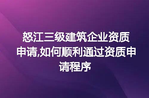 怒江三级建筑企业资质申请,如何顺利通过资质申请程序