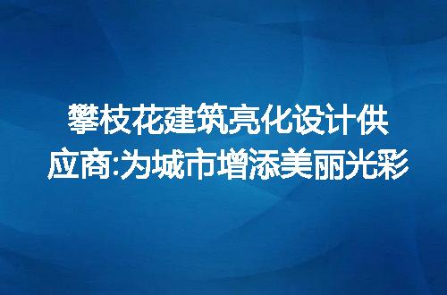 攀枝花建筑亮化设计供应商:为城市增添美丽光彩