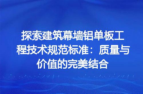 探索建筑幕墙铝单板工程技术规范标准：质量与价值的完美结合