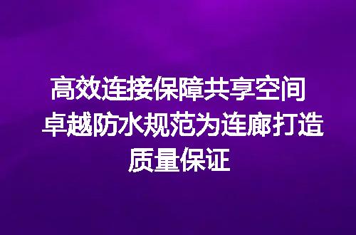 高效连接保障共享空间 卓越防水规范为连廊打造质量保证