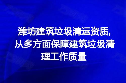 潍坊建筑垃圾清运资质,从多方面保障建筑垃圾清理工作质量