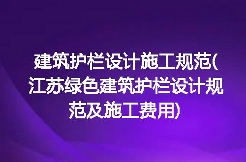 建筑护栏设计施工规范(江苏绿色建筑护栏设计规范及施工费用)