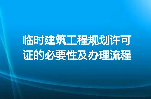 临时建筑工程规划许可证的必要性及办理流程