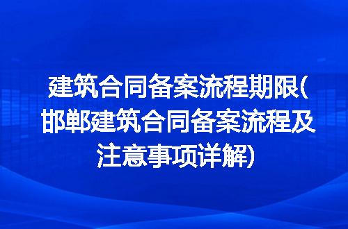 建筑合同备案流程期限(邯郸建筑合同备案流程及注意事项详解)