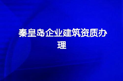 秦皇岛企业建筑资质办理