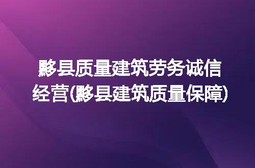 黟县质量建筑劳务诚信经营(黟县建筑质量保障)