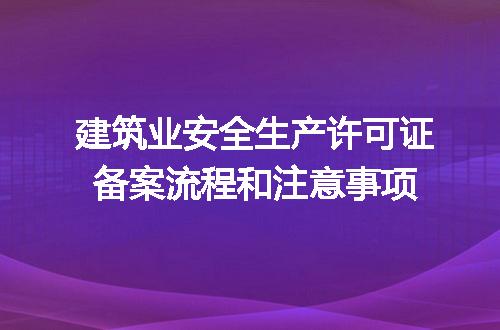 建筑业安全生产许可证备案流程和注意事项