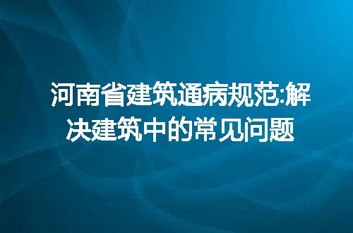 河南省建筑通病规范:解决建筑中的常见问题