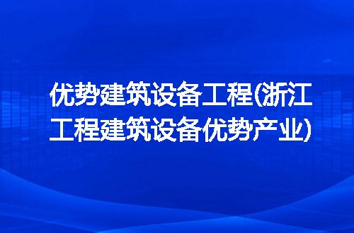 优势建筑设备工程(浙江工程建筑设备优势产业)