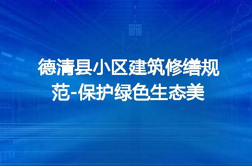 德清县小区建筑修缮规范-保护绿色生态美