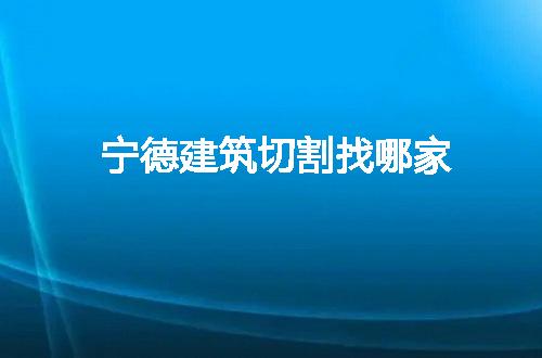 宁德建筑切割找哪家