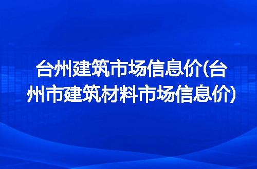 台州建筑市场信息价(台州市建筑材料市场信息价)