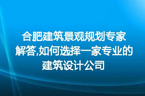 合肥建筑景观规划专家解答,如何选择一家专业的建筑设计公司