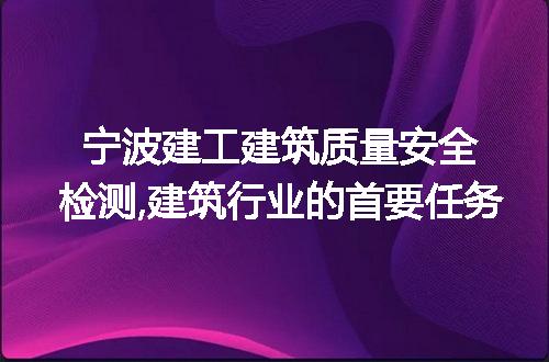 宁波建工建筑质量安全检测,建筑行业的首要任务