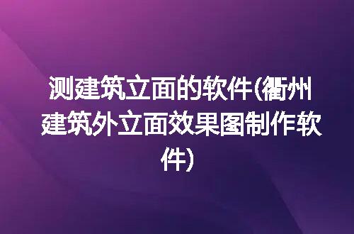 测建筑立面的软件(衢州建筑外立面效果图制作软件)