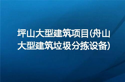 坪山大型建筑项目(舟山大型建筑垃圾分拣设备)