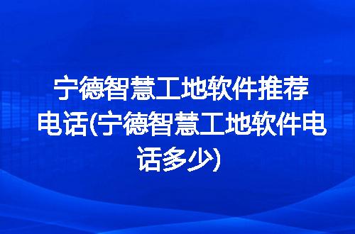 宁德智慧工地软件推荐电话(宁德智慧工地软件电话多少)