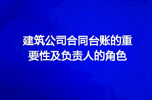 建筑公司合同台账的重要性及负责人的角色