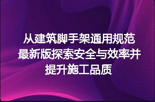 从建筑脚手架通用规范最新版探索安全与效率并提升施工品质