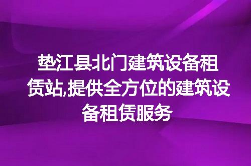 垫江县北门建筑设备租赁站,提供全方位的建筑设备租赁服务