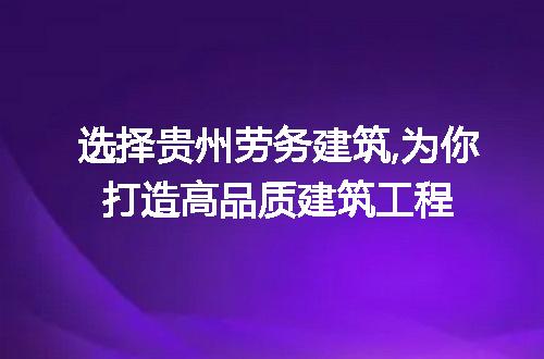 选择贵州劳务建筑,为你打造高品质建筑工程