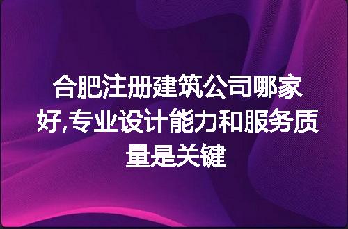 合肥注册建筑公司哪家好,专业设计能力和服务质量是关键