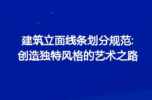 建筑立面线条划分规范:创造独特风格的艺术之路